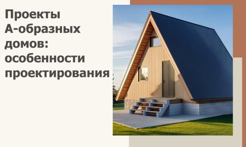 Проекты А-образных домов: особенности проектирования и строительства в Чайковском